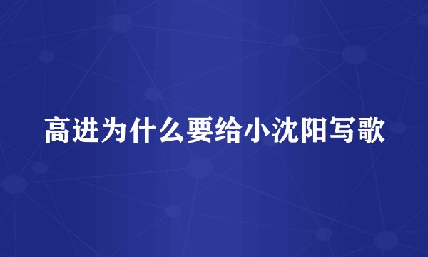 高进为什么要给小沈阳写歌