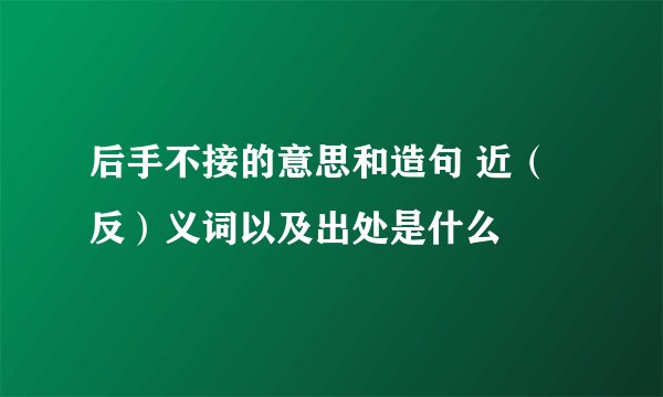 后手不接的意思和造句 近（反）义词以及出处是什么