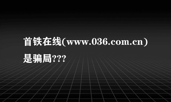 首铁在线(www.036.com.cn)是骗局???