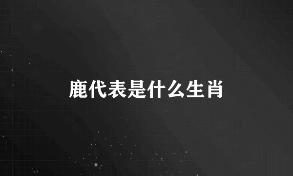 鹿代表是什么生肖