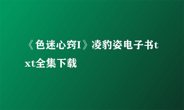 《色迷心窍I》凌豹姿电子书txt全集下载