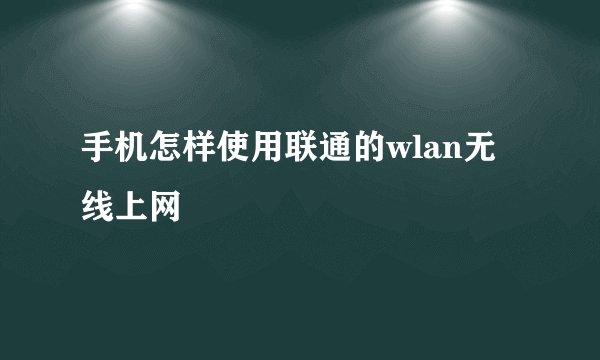 手机怎样使用联通的wlan无线上网