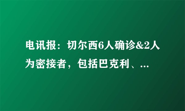 电讯报：切尔西6人确诊&2人为密接者，包括巴克利、若日尼奥等