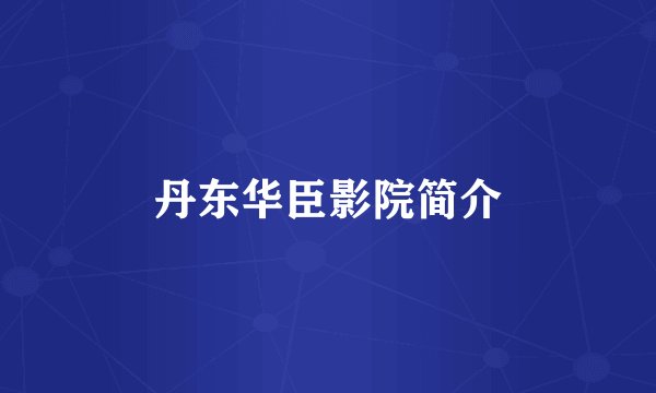 丹东华臣影院简介