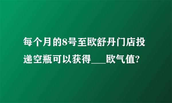 每个月的8号至欧舒丹门店投递空瓶可以获得___欧气值?