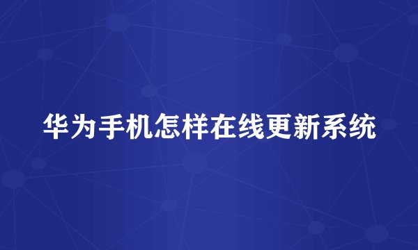 华为手机怎样在线更新系统