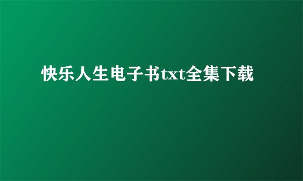 快乐人生电子书txt全集下载