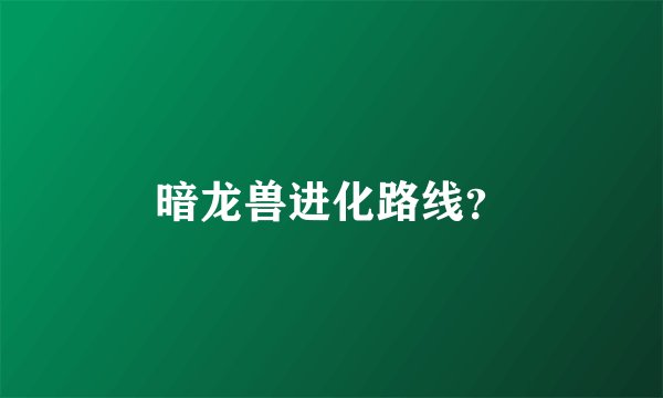暗龙兽进化路线？