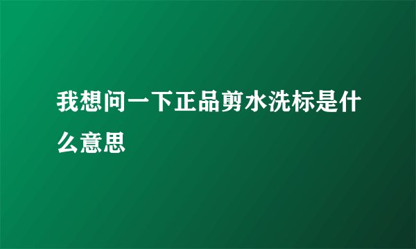 我想问一下正品剪水洗标是什么意思