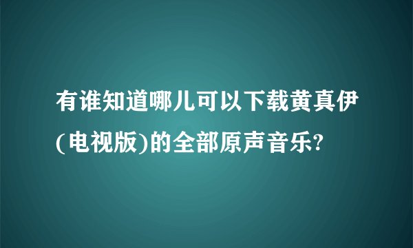 有谁知道哪儿可以下载黄真伊(电视版)的全部原声音乐?