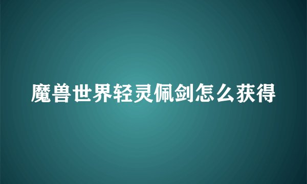 魔兽世界轻灵佩剑怎么获得
