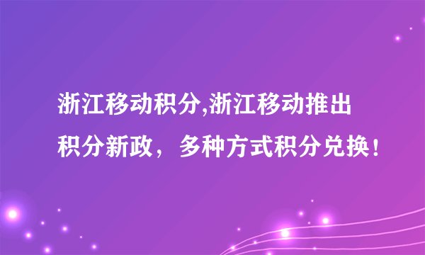 浙江移动积分,浙江移动推出积分新政，多种方式积分兑换！