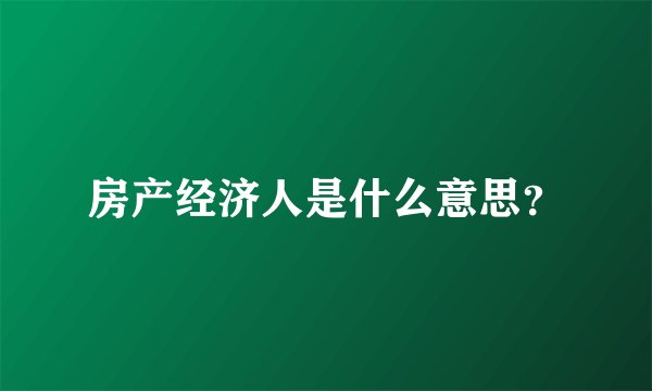 房产经济人是什么意思？
