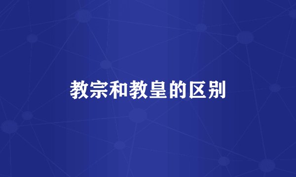 教宗和教皇的区别