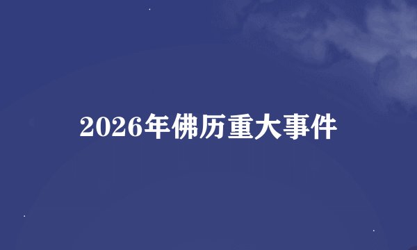 2026年佛历重大事件