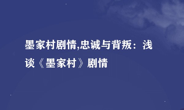 墨家村剧情,忠诚与背叛：浅谈《墨家村》剧情