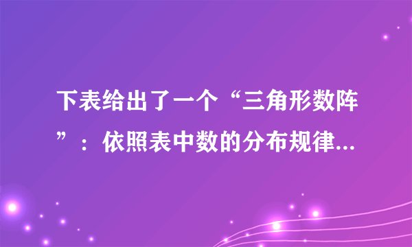 下表给出了一个“三角形数阵”：依照表中数的分布规律，可猜得第10行第6个数是564564