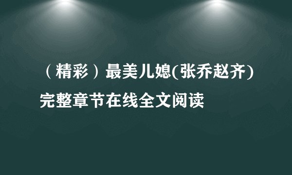 （精彩）最美儿媳(张乔赵齐)完整章节在线全文阅读