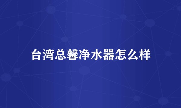 台湾总馨净水器怎么样
