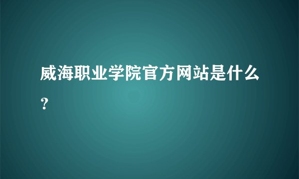 威海职业学院官方网站是什么？
