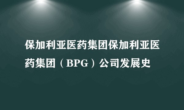 保加利亚医药集团保加利亚医药集团（BPG）公司发展史