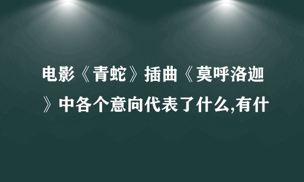 电影《青蛇》插曲《莫呼洛迦》中各个意向代表了什么,有什
