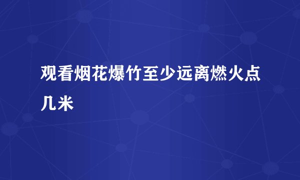 观看烟花爆竹至少远离燃火点几米