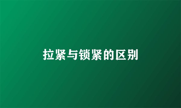 拉紧与锁紧的区别