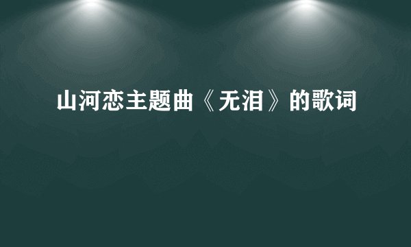 山河恋主题曲《无泪》的歌词
