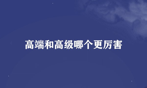 高端和高级哪个更厉害