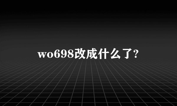 wo698改成什么了?