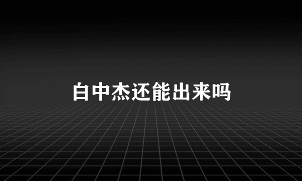 白中杰还能出来吗
