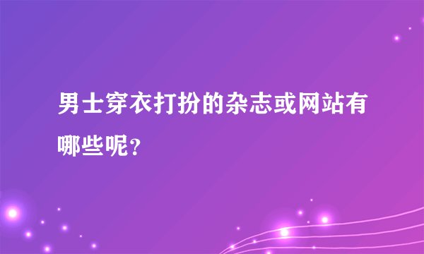 男士穿衣打扮的杂志或网站有哪些呢？