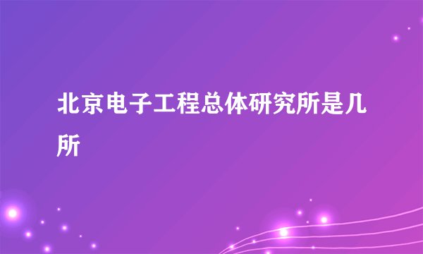 北京电子工程总体研究所是几所