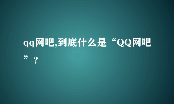 qq网吧,到底什么是“QQ网吧”？