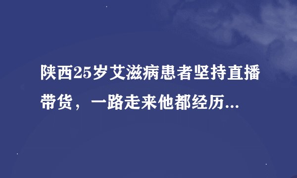 陕西25岁艾滋病患者坚持直播带货，一路走来他都经历了哪些坎坷？