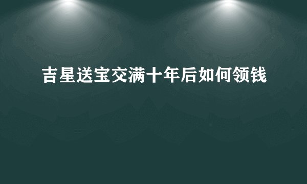 吉星送宝交满十年后如何领钱