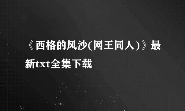 《西格的风沙(网王同人)》最新txt全集下载