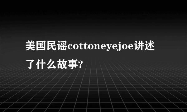 美国民谣cottoneyejoe讲述了什么故事?