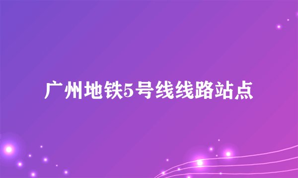 广州地铁5号线线路站点