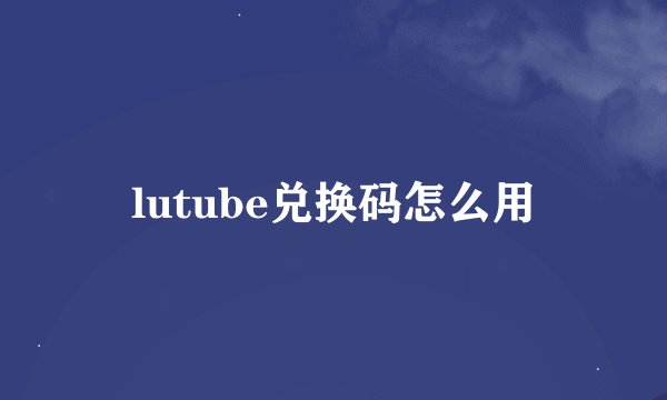 lutube兑换码怎么用