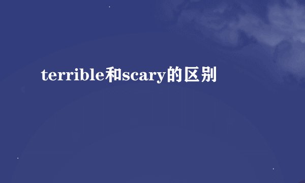 terrible和scary的区别
