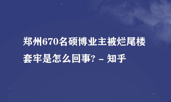 郑州670名硕博业主被烂尾楼套牢是怎么回事? - 知乎