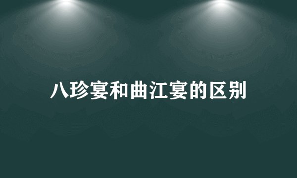 八珍宴和曲江宴的区别