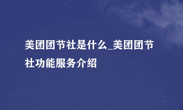 美团团节社是什么_美团团节社功能服务介绍