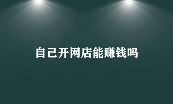 自己开网店能赚钱吗