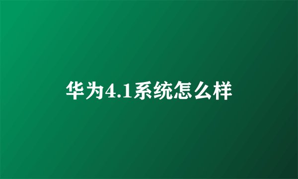 华为4.1系统怎么样