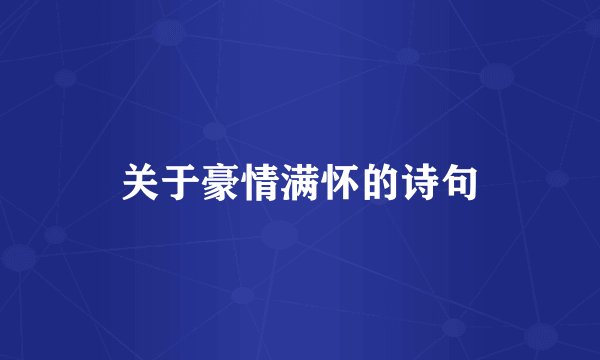 关于豪情满怀的诗句
