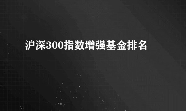 沪深300指数增强基金排名