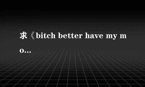 求《bitch better have my money 》rihanna中文歌词